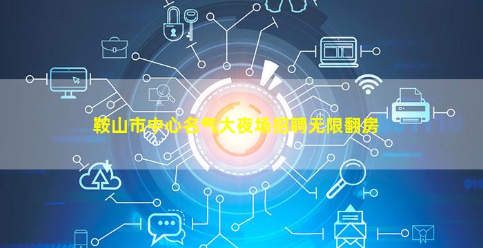 鞍山市中心名气大夜场招聘无限翻房